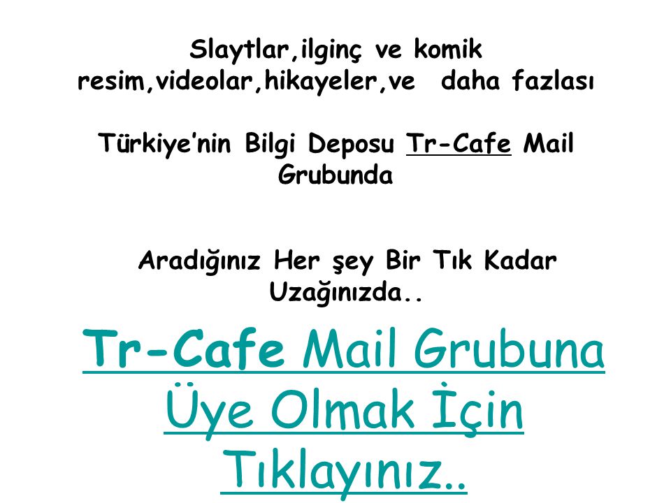 Slaytlar,ilginç ve komik resim,videolar,hikayeler,ve daha fazlası Türkiye’nin Bilgi Deposu Tr-Cafe Mail Grubunda Aradığınız Her şey Bir Tık Kadar Uzağınızda..