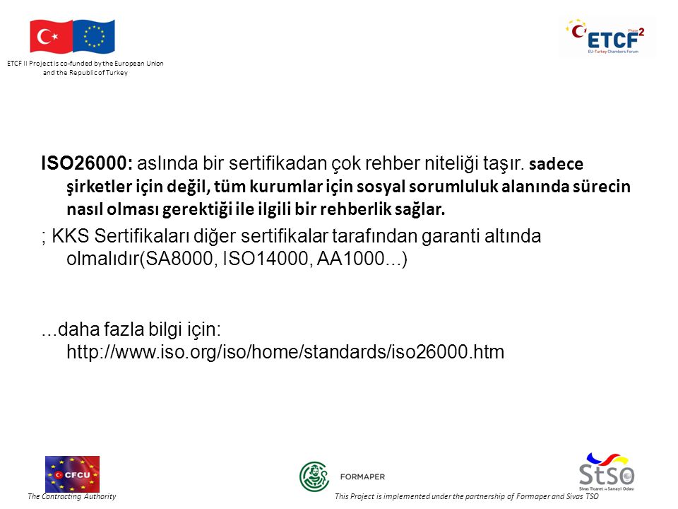 ETCF II Project is co-funded by the European Union and the Republic of Turkey The Contracting Authority This Project is implemented under the partnership of Formaper and Sivas TSO ISO26000: aslında bir sertifikadan çok rehber niteliği taşır.