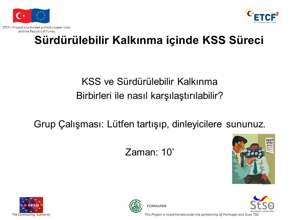 ETCF II Project is co-funded by the European Union and the Republic of Turkey The Contracting Authority This Project is implemented under the partnership of Formaper and Sivas TSO Sürdürülebilir Kalkınma içinde KSS Süreci KSS ve Sürdürülebilir Kalkınma Birbirleri ile nasıl karşılaştırılabilir.