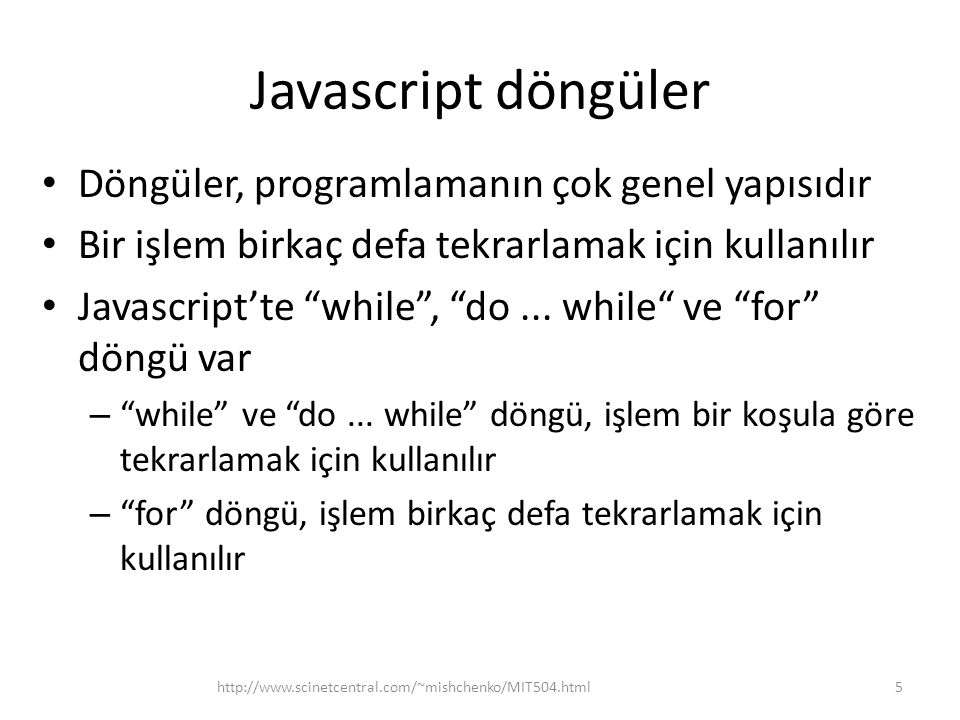 Javascript döngüler • Döngüler, programlamanın çok genel yapısıdır • Bir işlem birkaç defa tekrarlamak için kullanılır • Javascript’te while , do...