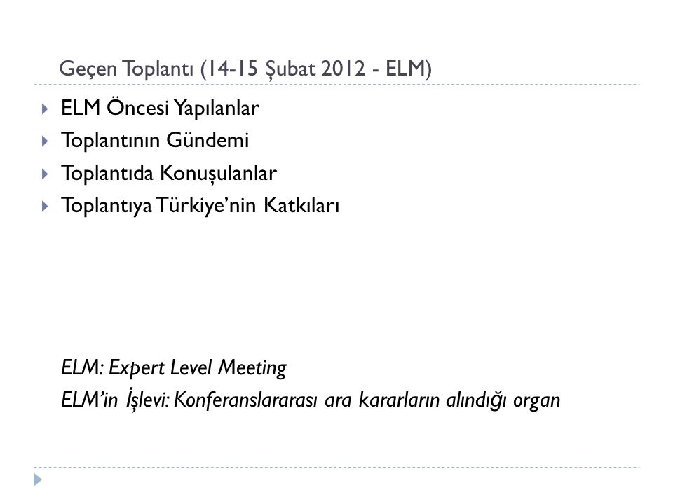 Geçen Toplantı (14-15 Şubat ELM)  ELM Öncesi Yapılanlar  Toplantının Gündemi  Toplantıda Konuşulanlar  Toplantıya Türkiye’nin Katkıları ELM: Expert Level Meeting ELM’in İ şlevi: Konferanslararası ara kararların alındı ğ ı organ