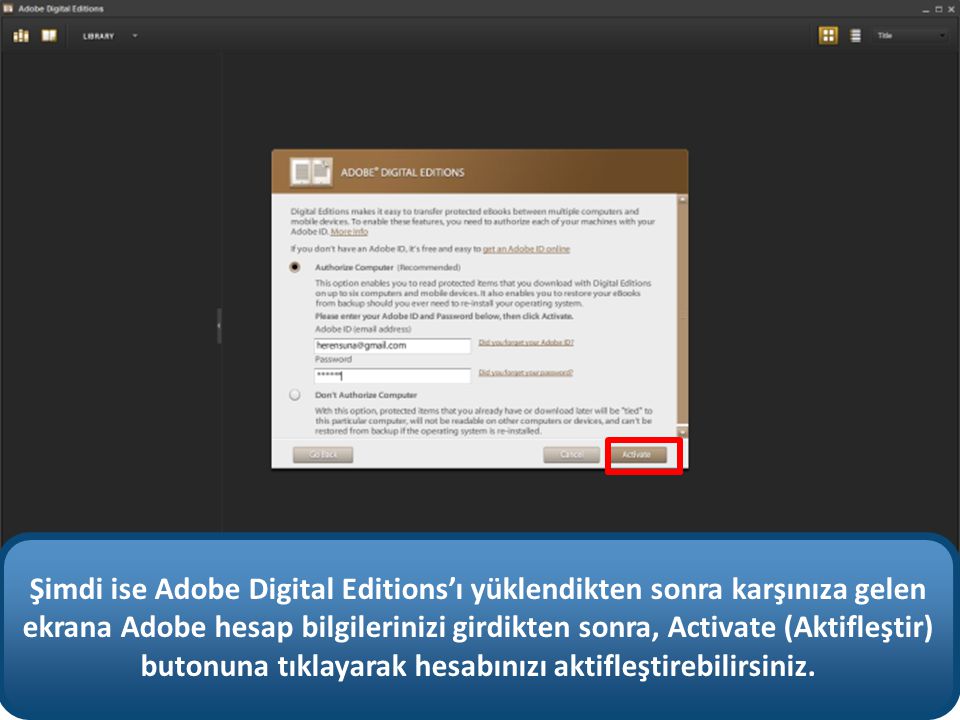 Şimdi ise Adobe Digital Editions’ı yüklendikten sonra karşınıza gelen ekrana Adobe hesap bilgilerinizi girdikten sonra, Activate (Aktifleştir) butonuna tıklayarak hesabınızı aktifleştirebilirsiniz.