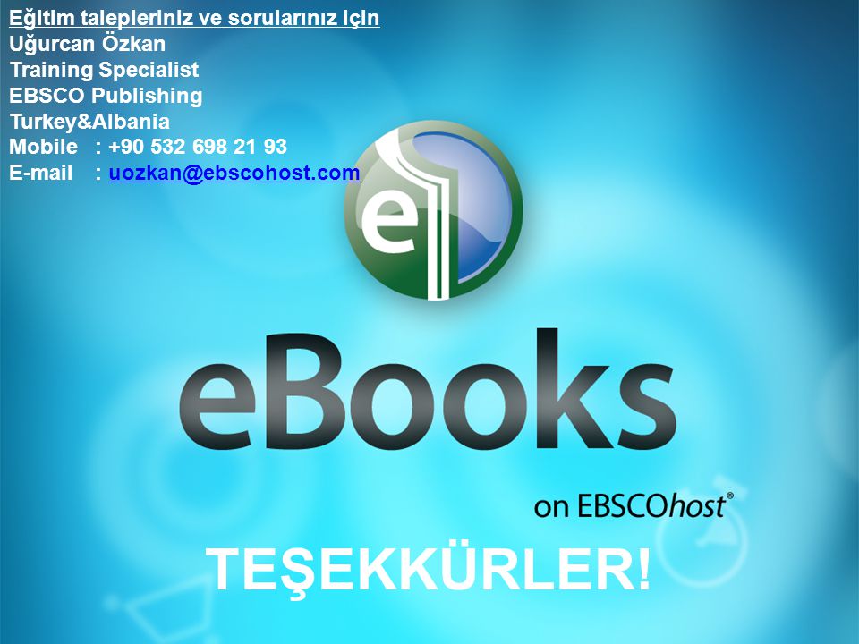 Eğitim talepleriniz ve sorularınız için Uğurcan Özkan Training Specialist EBSCO Publishing Turkey&Albania Mobile: TEŞEKKÜRLER!