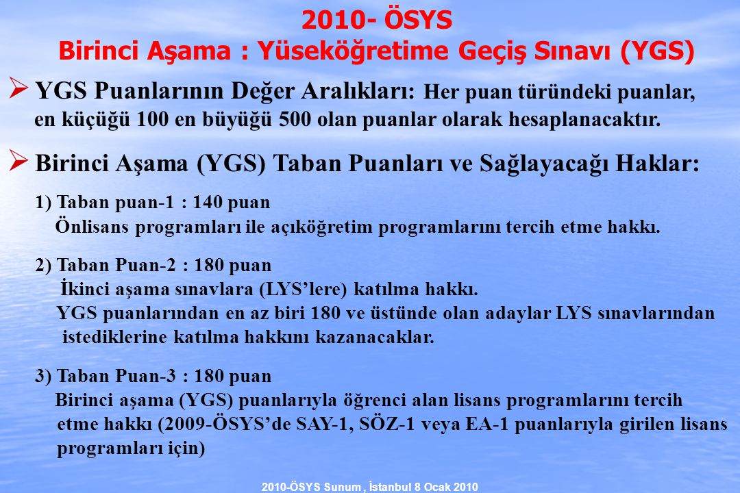 2010-ÖSYS Sunum, İstanbul 8 Ocak ÖSYS Birinci Aşama : Yüseköğretime Geçiş Sınavı (YGS)  YGS Puanlarının Değer Aralıkları : Her puan türündeki puanlar, en küçüğü 100 en büyüğü 500 olan puanlar olarak hesaplanacaktır.