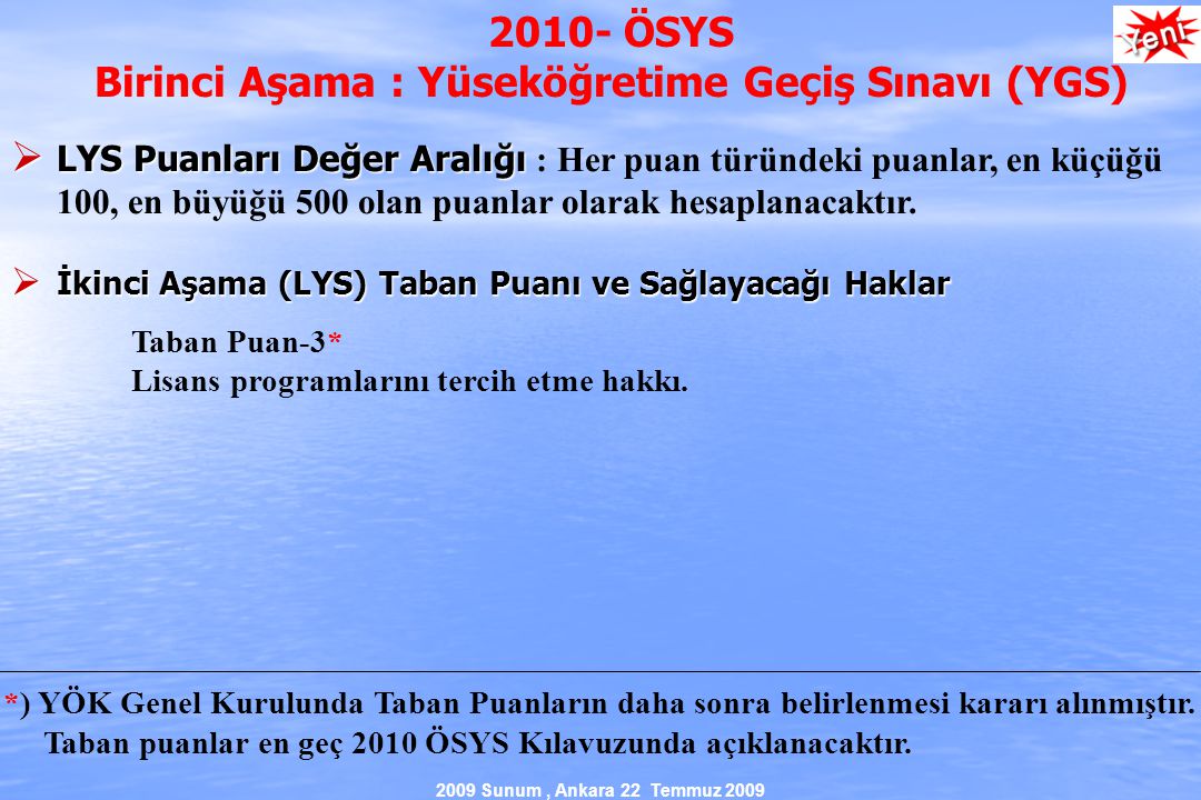 2009 Sunum, Ankara 22 Temmuz ÖSYS Birinci Aşama : Yüseköğretime Geçiş Sınavı (YGS)  LYS Puanları Değer Aralığı  LYS Puanları Değer Aralığı : Her puan türündeki puanlar, en küçüğü 100, en büyüğü 500 olan puanlar olarak hesaplanacaktır.