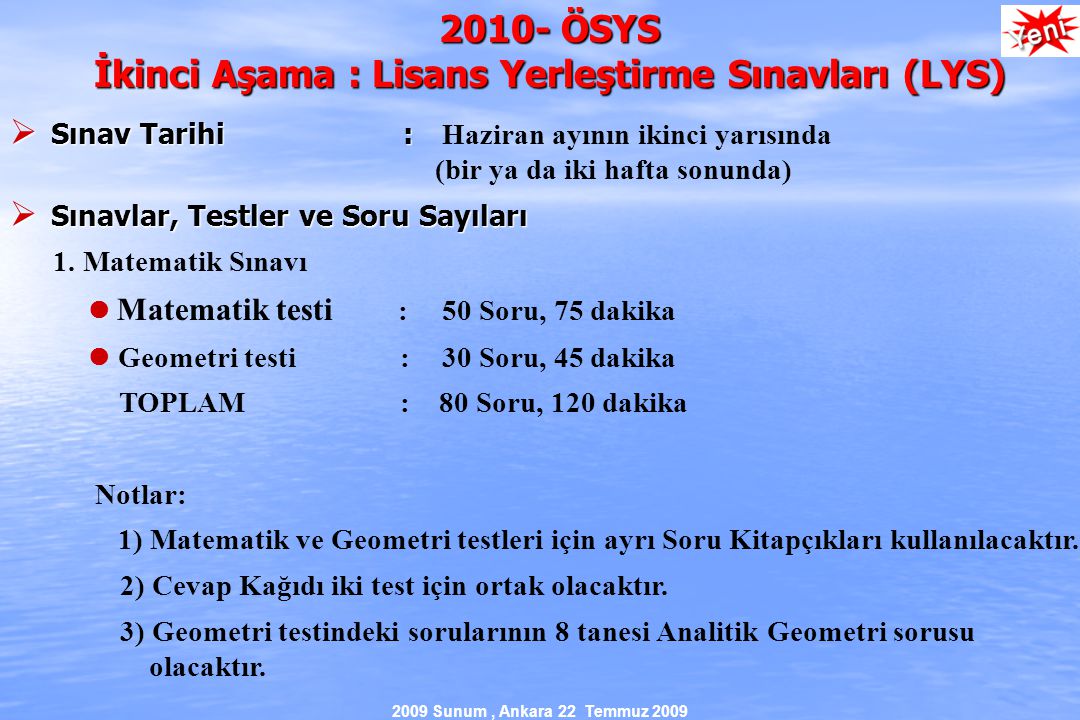 2009 Sunum, Ankara 22 Temmuz ÖSYS İkinci Aşama : Lisans Yerleştirme Sınavları (LYS)  Sınav Tarihi :  Sınav Tarihi : Haziran ayının ikinci yarısında (bir ya da iki hafta sonunda)  Sınavlar, Testler ve Soru Sayıları 1.