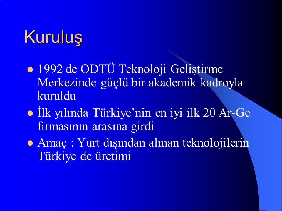 Kuruluş  1992 de ODTÜ Teknoloji Geliştirme Merkezinde güçlü bir akademik kadroyla kuruldu  İlk yılında Türkiye’nin en iyi ilk 20 Ar-Ge firmasının arasına girdi  Amaç : Yurt dışından alınan teknolojilerin Türkiye de üretimi