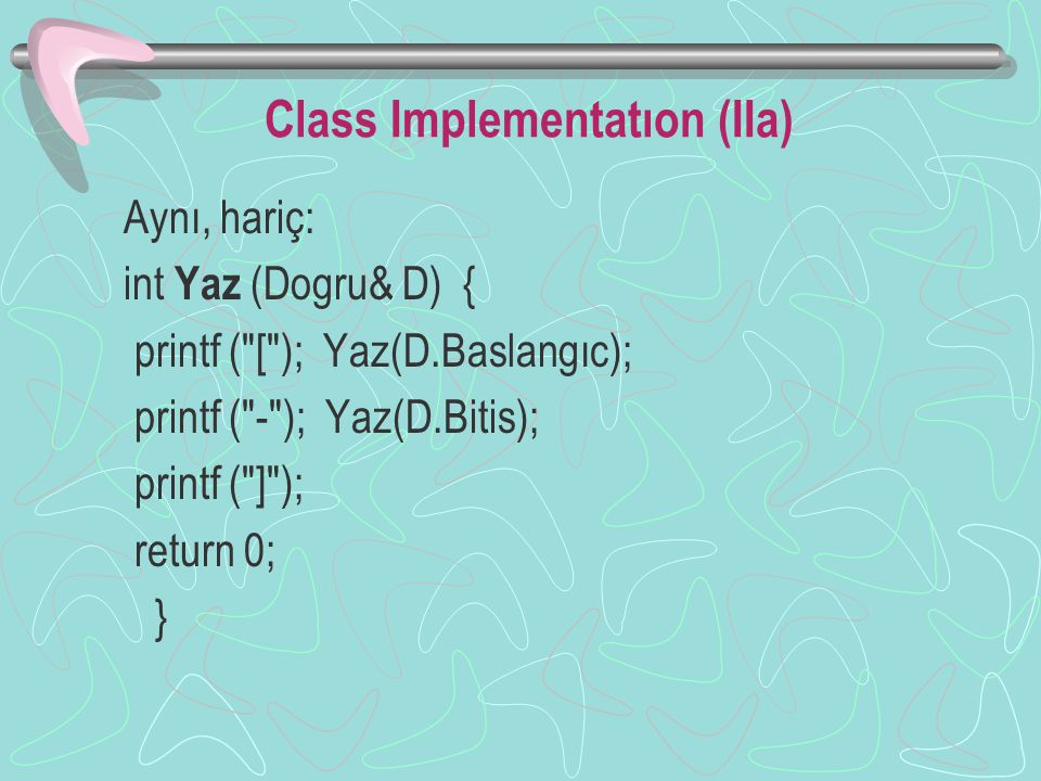 Class Implementatıon (IIa) Aynı, hariç: int Yaz (Dogru& D) { printf ( [ ); Yaz(D.Baslangıc); printf ( - ); Yaz(D.Bitis); printf ( ] ); return 0; }