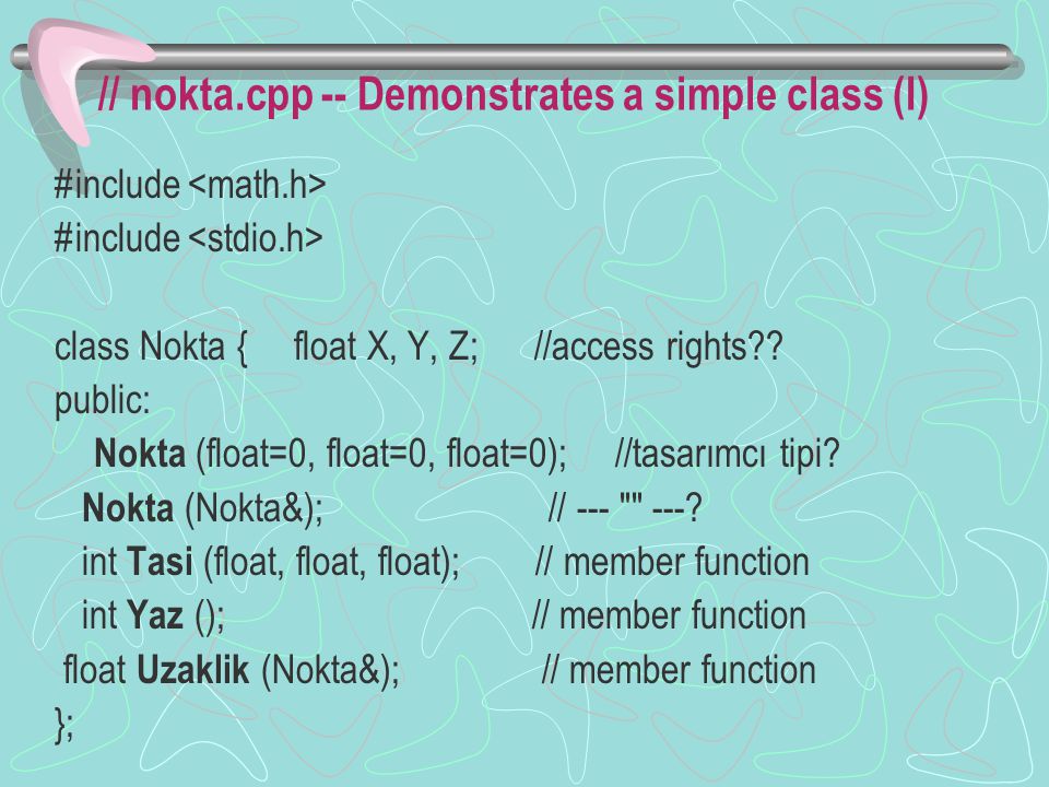 // nokta.cpp -- Demonstrates a simple class (I) #include class Nokta { float X, Y, Z; //access rights .
