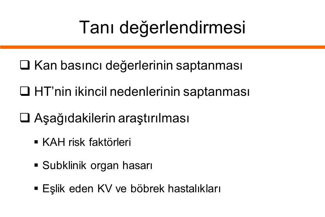Tanı değerlendirmesi  Kan basıncı değerlerinin saptanması  HT’nin ikincil nedenlerinin saptanması  Aşağıdakilerin araştırılması  KAH risk faktörleri  Subklinik organ hasarı  Eşlik eden KV ve böbrek hastalıkları