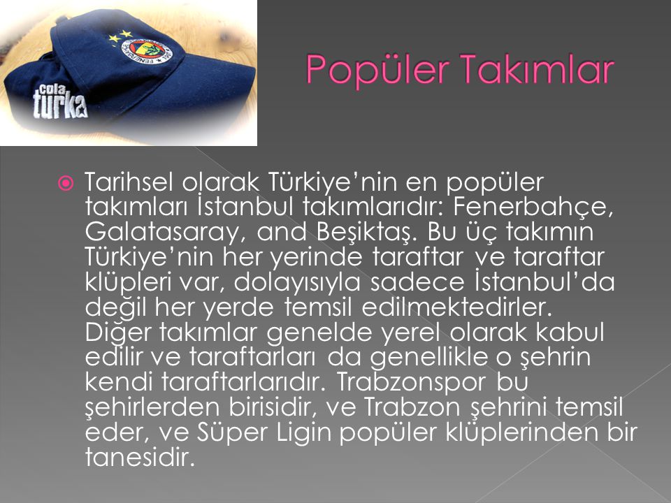  Tarihsel olarak Türkiye’nin en popüler takımları İstanbul takımlarıdır: Fenerbahçe, Galatasaray, and Beşiktaş.