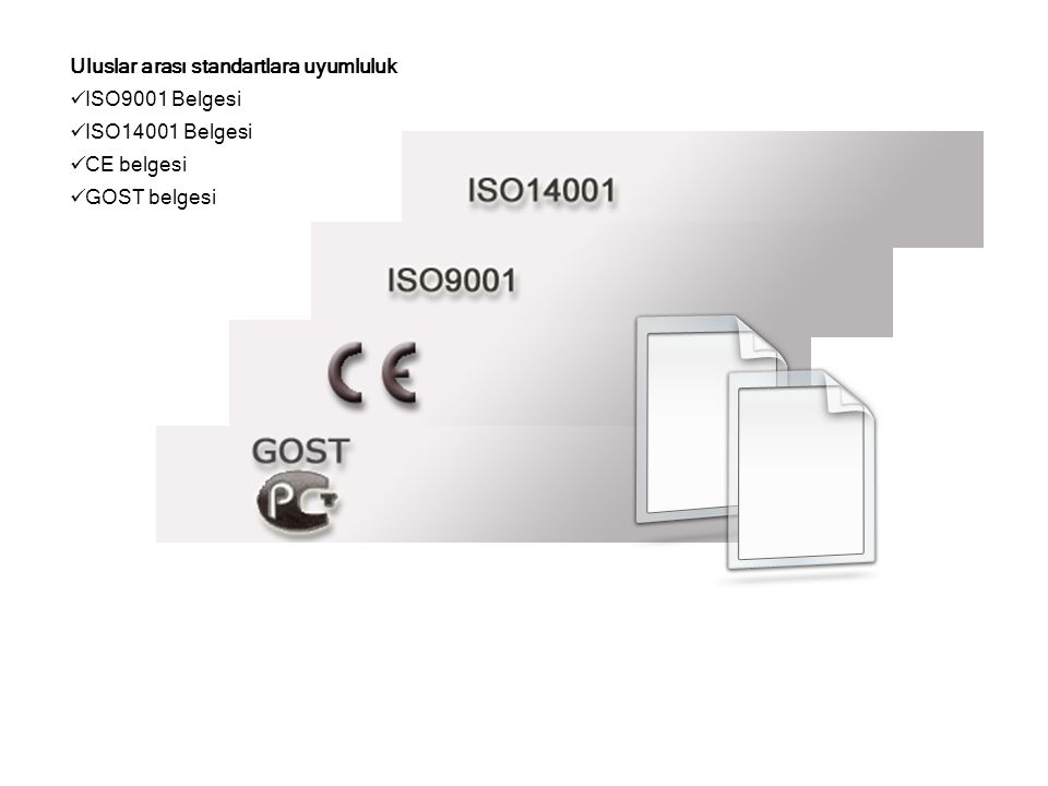 Uluslar arası standartlara uyumluluk  ISO9001 Belgesi  ISO14001 Belgesi  CE belgesi  GOST belgesi