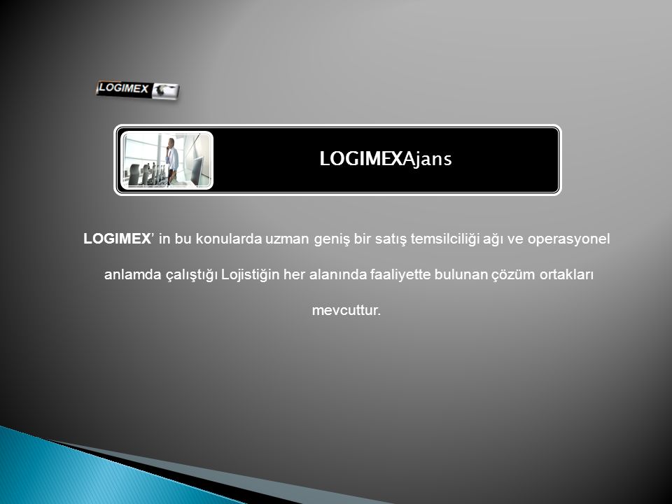 LOGIMEXAjans LOGIMEX’ in bu konularda uzman geniş bir satış temsilciliği ağı ve operasyonel anlamda çalıştığı Lojistiğin her alanında faaliyette bulunan çözüm ortakları mevcuttur.