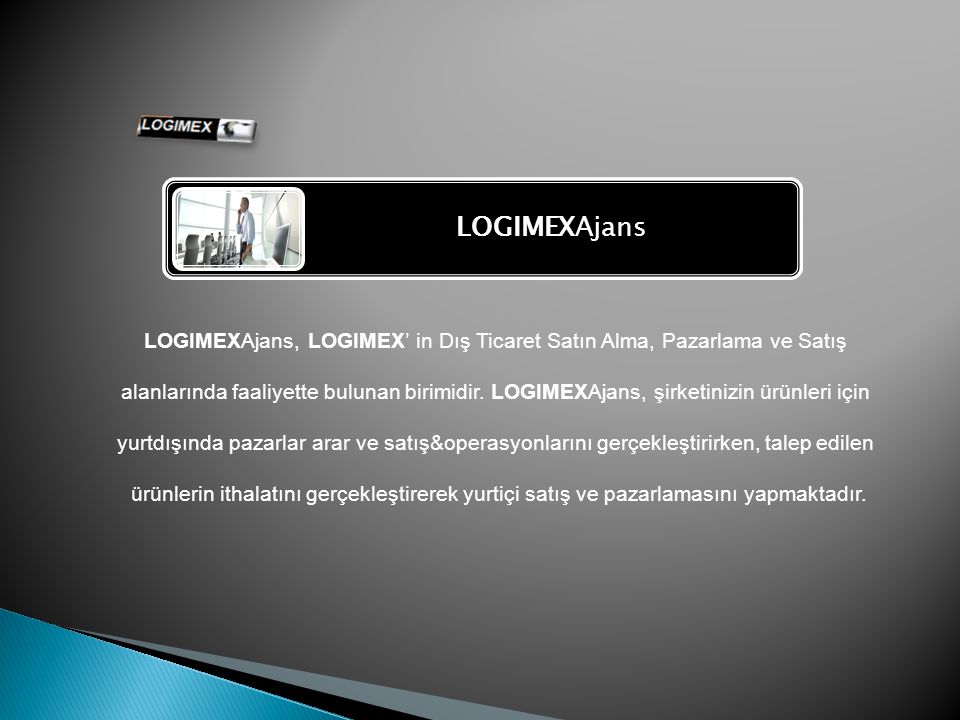 LOGIMEXAjans LOGIMEXAjans, LOGIMEX’ in Dış Ticaret Satın Alma, Pazarlama ve Satış alanlarında faaliyette bulunan birimidir.