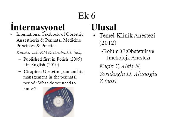 Ek 6 İnternasyonel •International Textbook of Obstetric Anaesthesia & Perinatal Medicine Principles & Practice Kuczkowski KM & Drobnik L (eds) –Published first in Polish (2009) - in English (2010) –Chapter: Obstetric pain and its management in the perinatal period: What do we need to know.