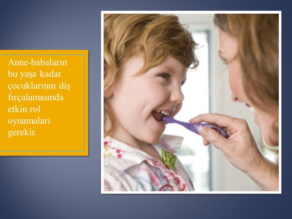 Anne-babaların bu yaşa kadar çocuklarının diş fırçalamasında etkin rol oynamaları gerekir.