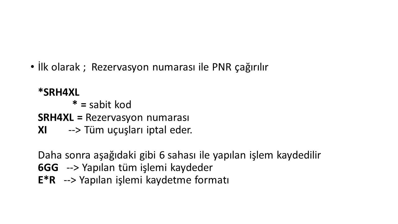 İlk olarak ; Rezervasyon numarası ile PNR çağırılır *SRH4XL * = sabit kod SRH4XL = Rezervasyon numarası XI --> Tüm uçuşları iptal eder.