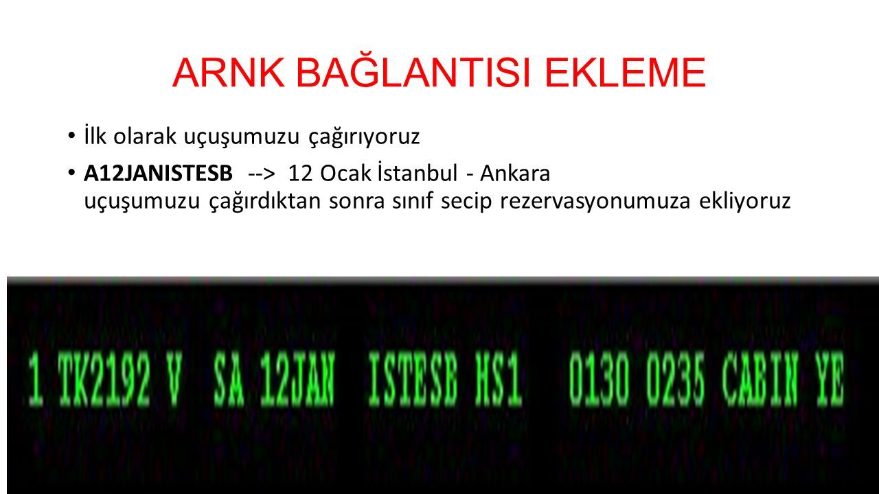 ARNK BAĞLANTISI EKLEME İlk olarak uçuşumuzu çağırıyoruz A12JANISTESB --> 12 Ocak İstanbul - Ankara uçuşumuzu çağırdıktan sonra sınıf secip rezervasyonumuza ekliyoruz