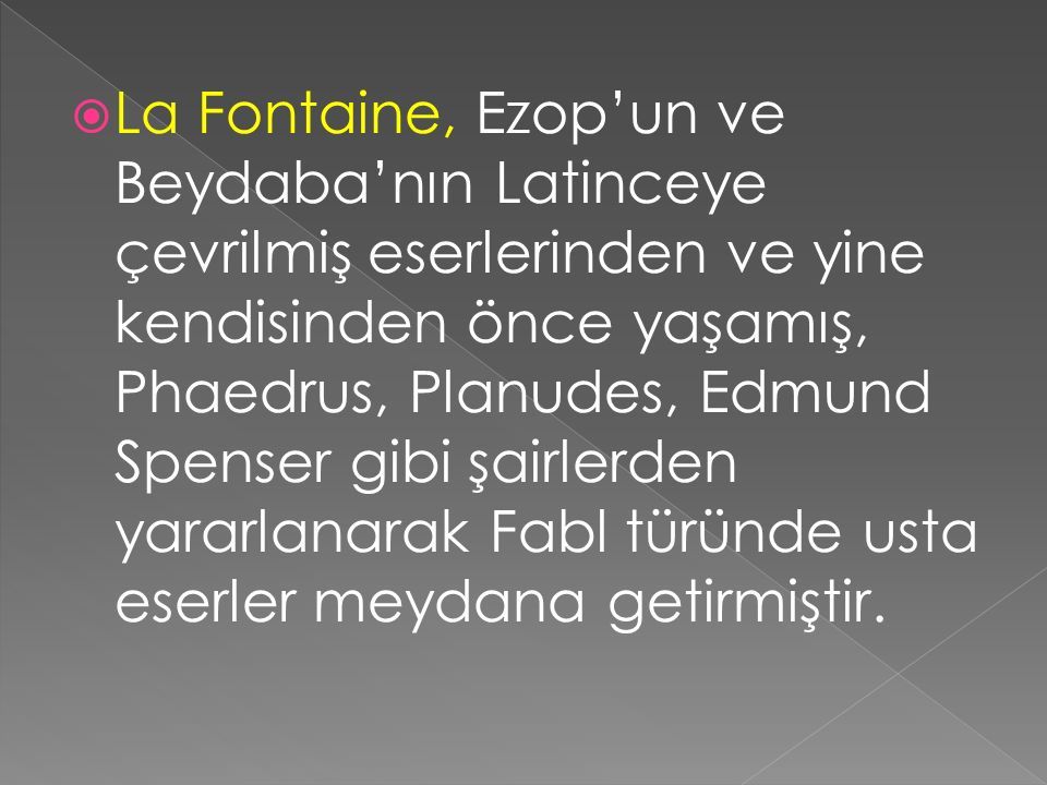  La Fontaine, Ezop’un ve Beydaba’nın Latinceye çevrilmiş eserlerinden ve yine kendisinden önce yaşamış, Phaedrus, Planudes, Edmund Spenser gibi şairlerden yararlanarak Fabl türünde usta eserler meydana getirmiştir.