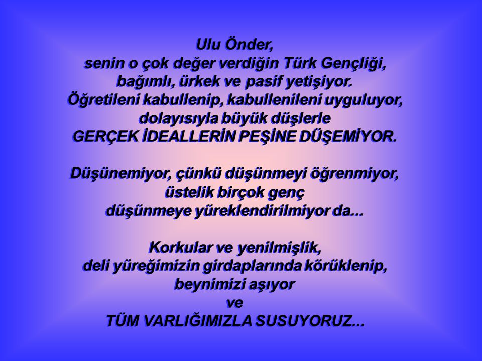 Ulu Önder, senin o çok değer verdiğin Türk Gençliği, bağımlı, ürkek ve pasif yetişiyor.