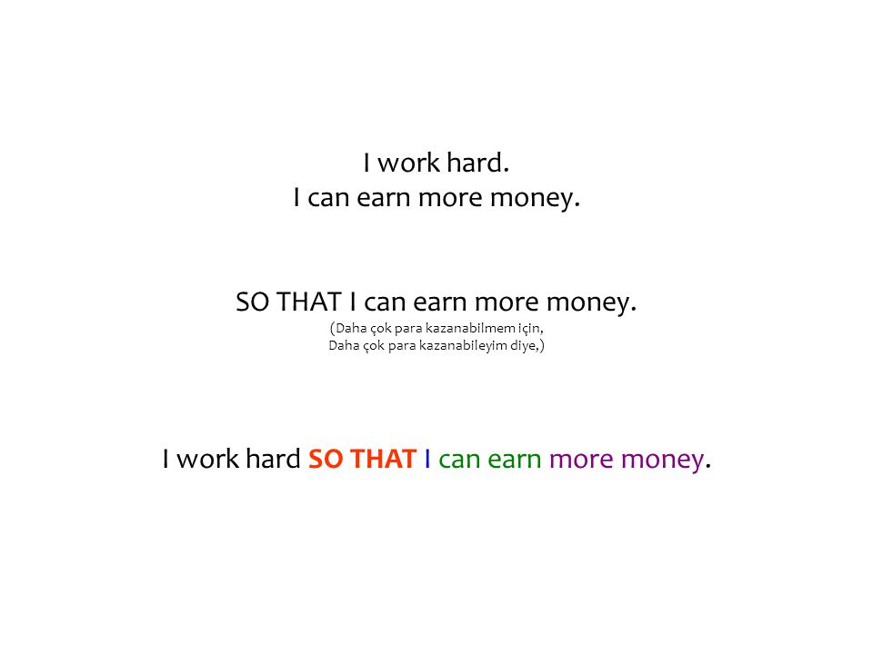 I work hard. I can earn more money. SO THAT I can earn more money.