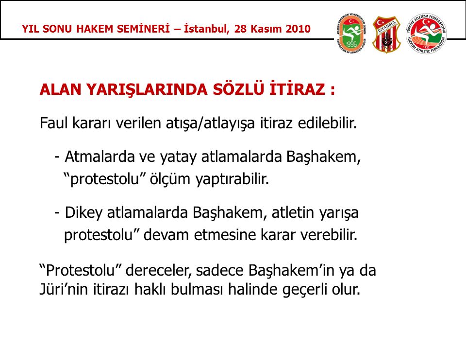 YIL SONU HAKEM SEMİNERİ – İstanbul, 28 Kasım 2010 ALAN YARIŞLARINDA SÖZLÜ İTİRAZ : Faul kararı verilen atışa/atlayışa itiraz edilebilir.
