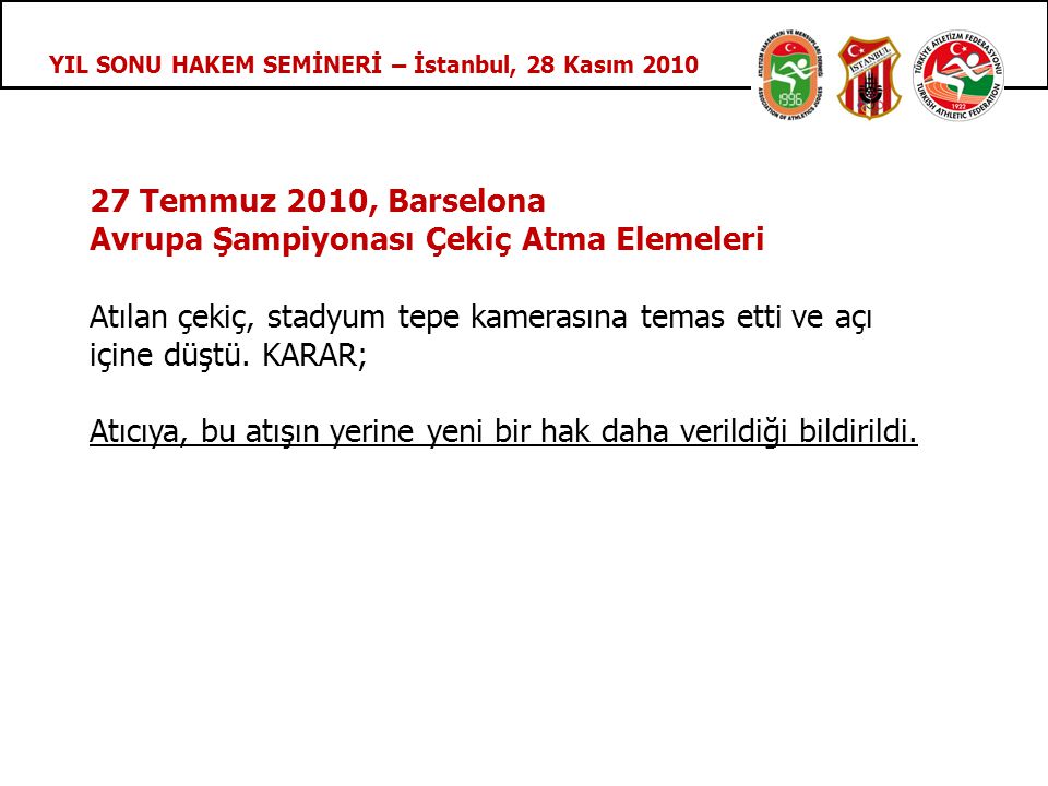 YIL SONU HAKEM SEMİNERİ – İstanbul, 28 Kasım Temmuz 2010, Barselona Avrupa Şampiyonası Çekiç Atma Elemeleri Atılan çekiç, stadyum tepe kamerasına temas etti ve açı içine düştü.