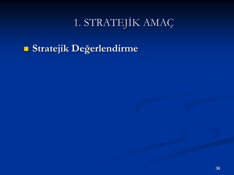 36 1. STRATEJİK AMAÇ  Stratejik Değerlendirme