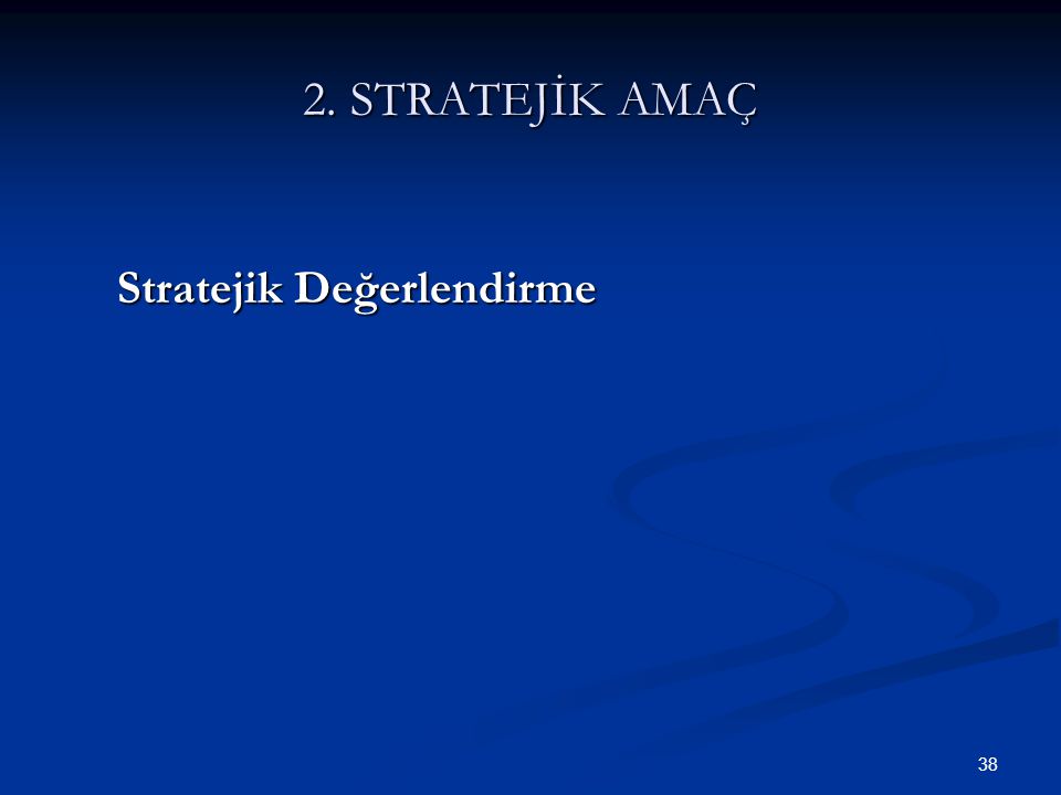 38 2. STRATEJİK AMAÇ Stratejik Değerlendirme