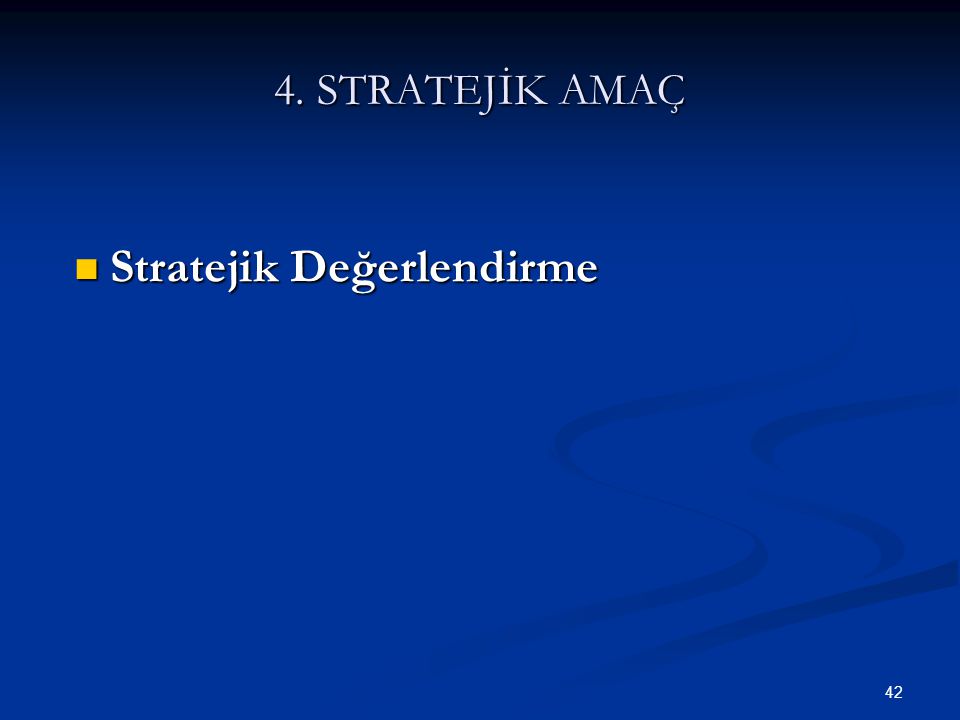 42 4. STRATEJİK AMAÇ  Stratejik Değerlendirme