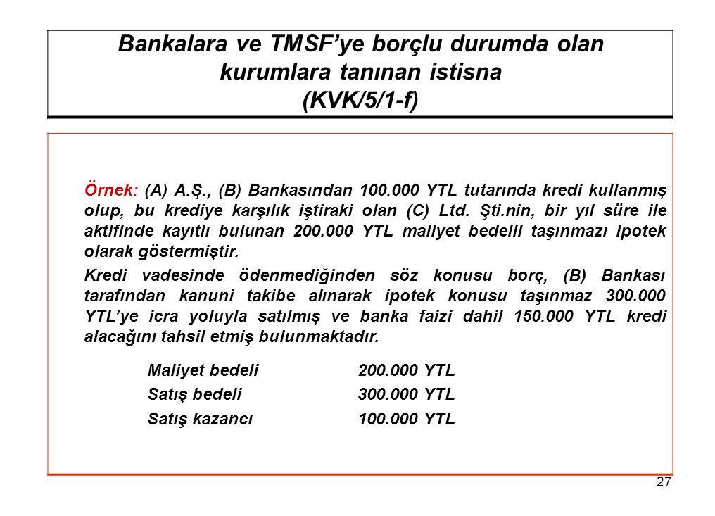 27 Bankalara ve TMSF’ye borçlu durumda olan kurumlara tanınan istisna (KVK/5/1-f) Örnek: (A) A.Ş., (B) Bankasından YTL tutarında kredi kullanmış olup, bu krediye karşılık iştiraki olan (C) Ltd.