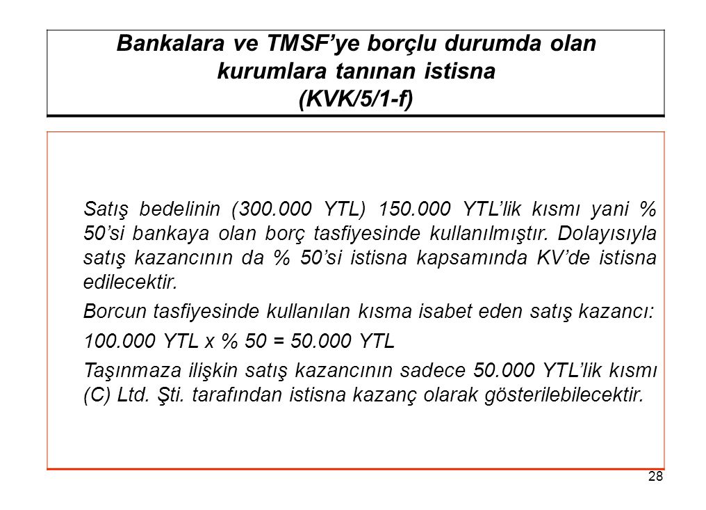 28 Bankalara ve TMSF’ye borçlu durumda olan kurumlara tanınan istisna (KVK/5/1-f) Satış bedelinin ( YTL) YTL’lik kısmı yani % 50’si bankaya olan borç tasfiyesinde kullanılmıştır.