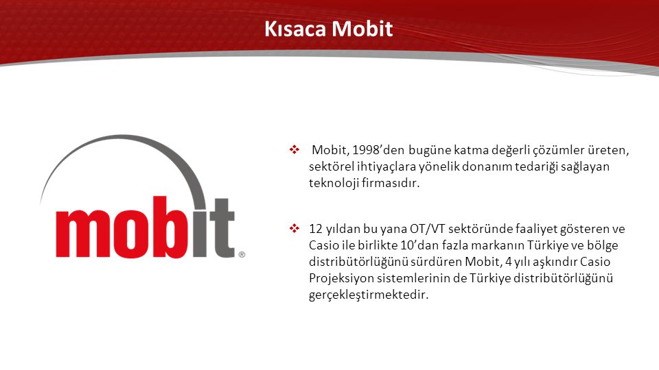 Kısaca Mobit  Mobit, 1998’den bugüne katma değerli çözümler üreten, sektörel ihtiyaçlara yönelik donanım tedariği sağlayan teknoloji firmasıdır.