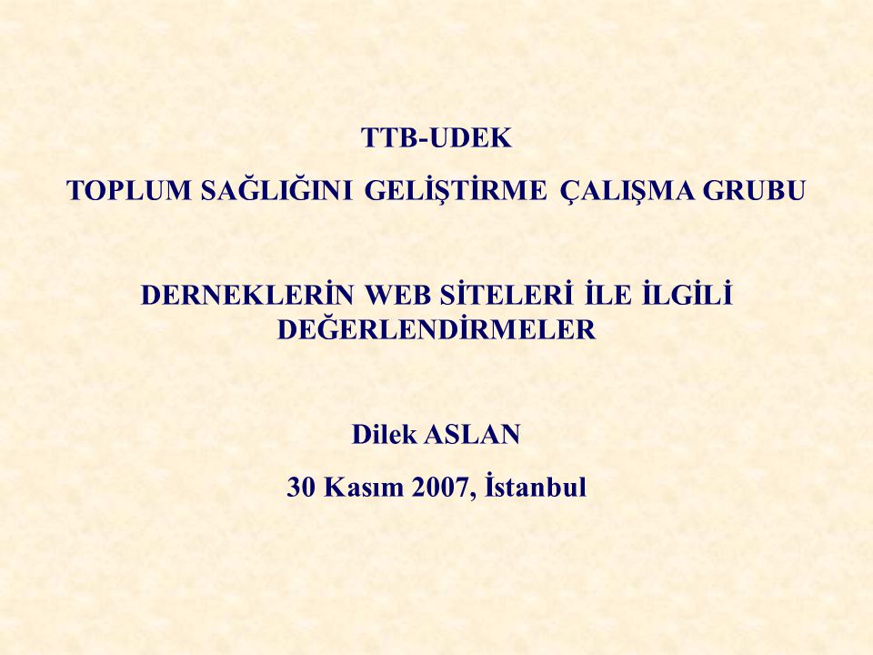 TTB-UDEK TOPLUM SAĞLIĞINI GELİŞTİRME ÇALIŞMA GRUBU DERNEKLERİN WEB SİTELERİ İLE İLGİLİ DEĞERLENDİRMELER Dilek ASLAN 30 Kasım 2007, İstanbul