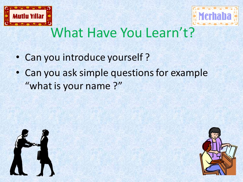 What Have You Learn’t. Can you introduce yourself .