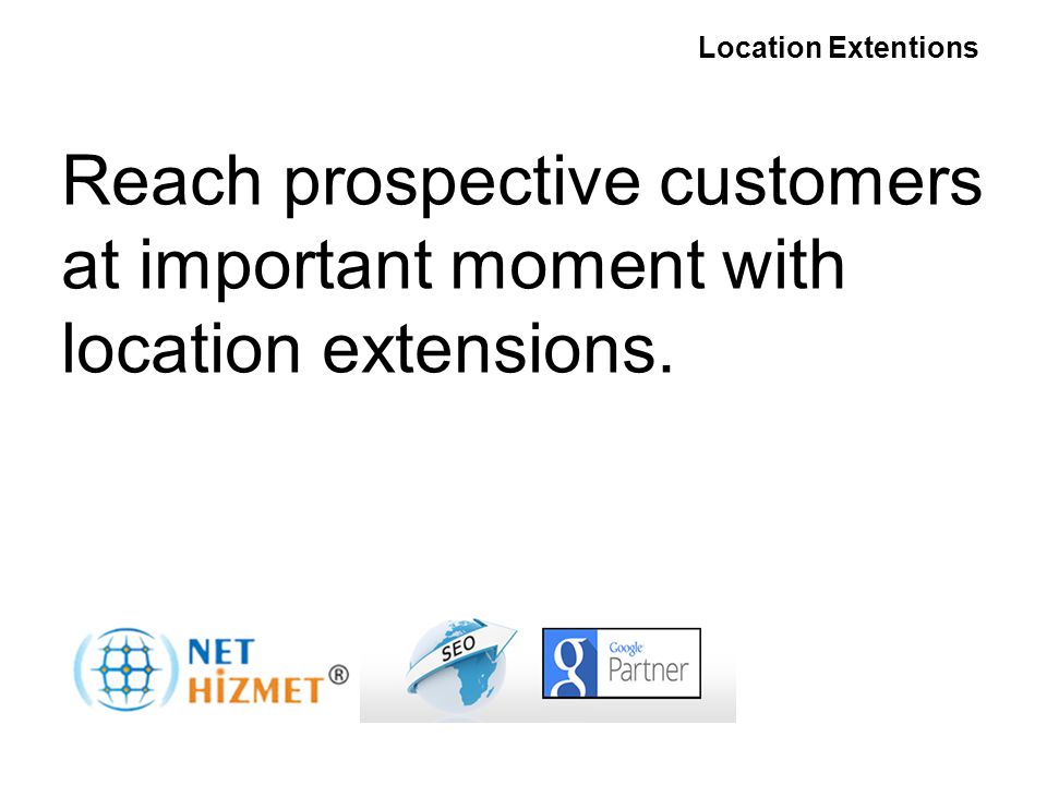 Gerekli olduğunda insanlara ulaşın Yer Uzantıları Reach prospective customers at important moment with location extensions.