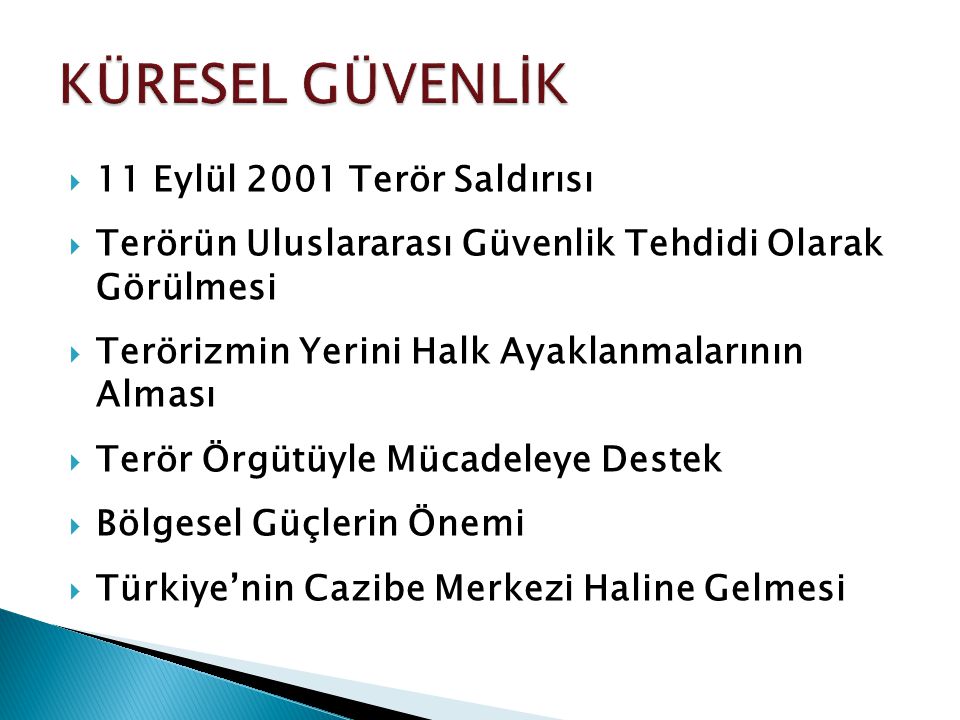  11 Eylül 2001 Terör Saldırısı  Terörün Uluslararası Güvenlik Tehdidi Olarak Görülmesi  Terörizmin Yerini Halk Ayaklanmalarının Alması  Terör Örgütüyle Mücadeleye Destek  Bölgesel Güçlerin Önemi  Türkiye’nin Cazibe Merkezi Haline Gelmesi