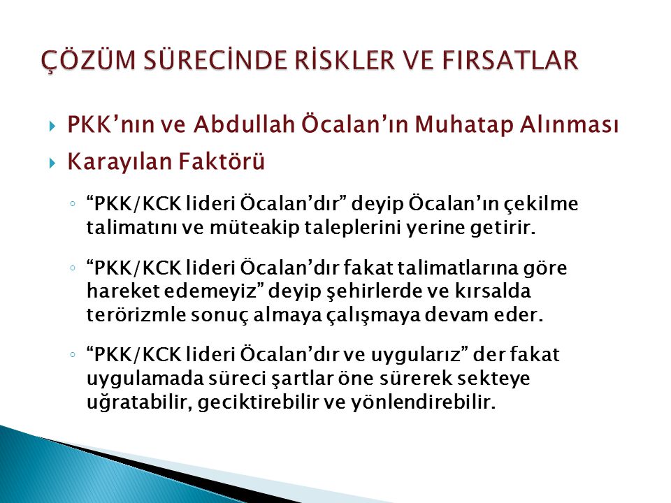  PKK’nın ve Abdullah Öcalan’ın Muhatap Alınması  Karayılan Faktörü ◦ PKK/KCK lideri Öcalan’dır deyip Öcalan’ın çekilme talimatını ve müteakip taleplerini yerine getirir.