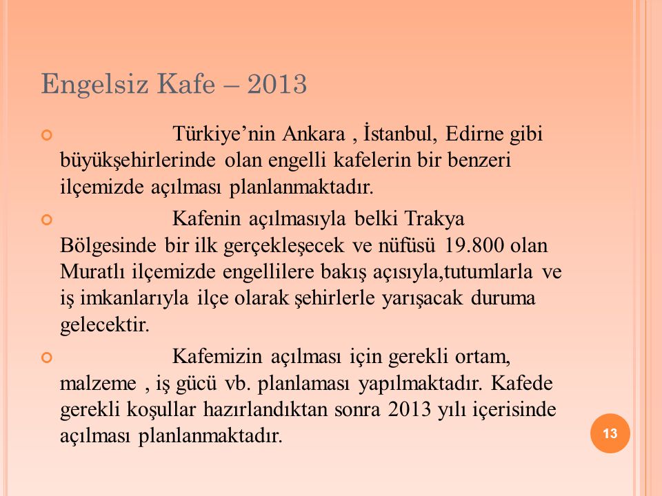 13 Engelsiz Kafe – 2013 Türkiye’nin Ankara, İstanbul, Edirne gibi büyükşehirlerinde olan engelli kafelerin bir benzeri ilçemizde açılması planlanmaktadır.