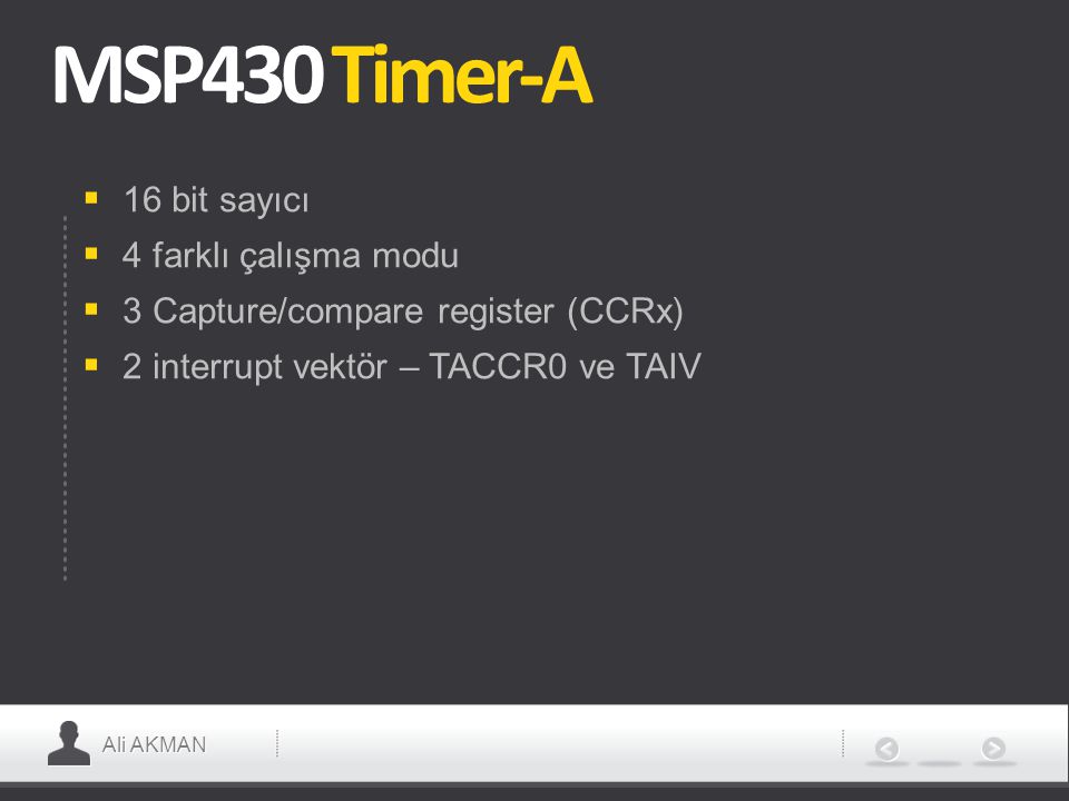Ali AKMAN MSP430 Timer-A  16 bit sayıcı  4 farklı çalışma modu  3 Capture/compare register (CCRx)  2 interrupt vektör – TACCR0 ve TAIV