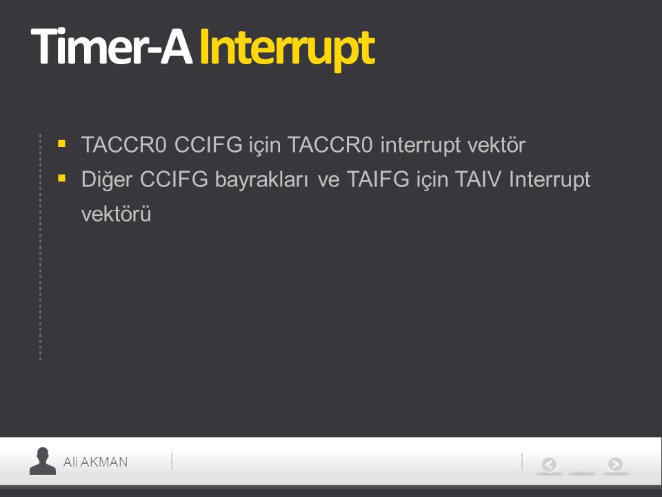 Ali AKMAN Timer-A Interrupt  TACCR0 CCIFG için TACCR0 interrupt vektör  Diğer CCIFG bayrakları ve TAIFG için TAIV Interrupt vektörü