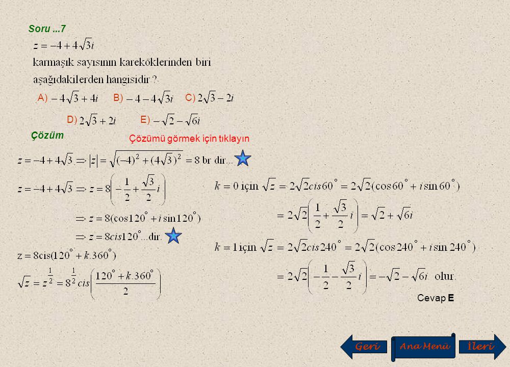Soru...5 Çözüm Çözümü görmek için tıklayın Cevap C A) B) C) D) E) Çözüm Çözümü görmek için tıklayın Cevap B A) –i B) –1 C) 1 D) i E) 1+i Soru...6 Geri Ana Menü İ leri
