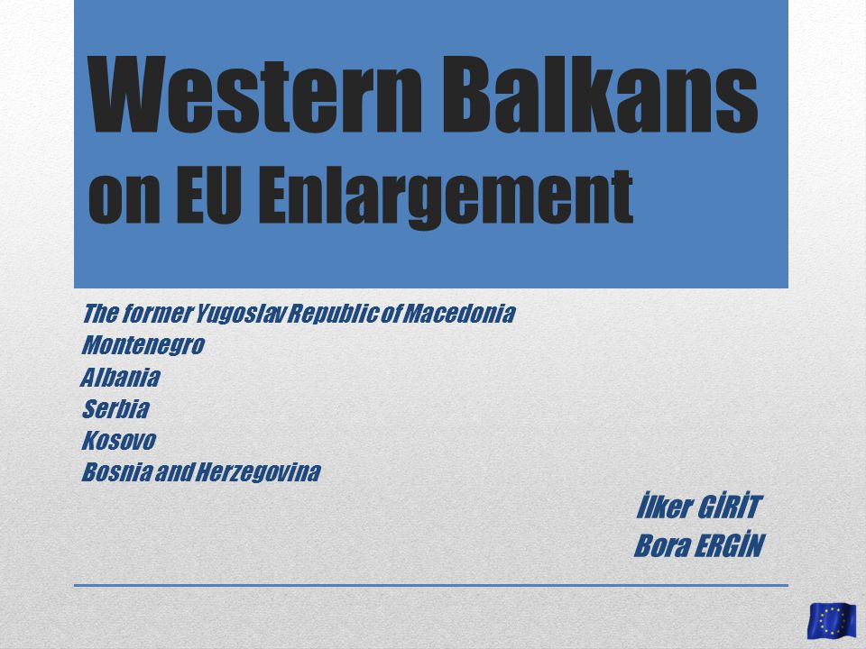 Western Balkans on EU Enlargement The former Yugoslav Republic of Macedonia Montenegro Albania Serbia Kosovo Bosnia and Herzegovina İlker GİRİT Bora ERGİN