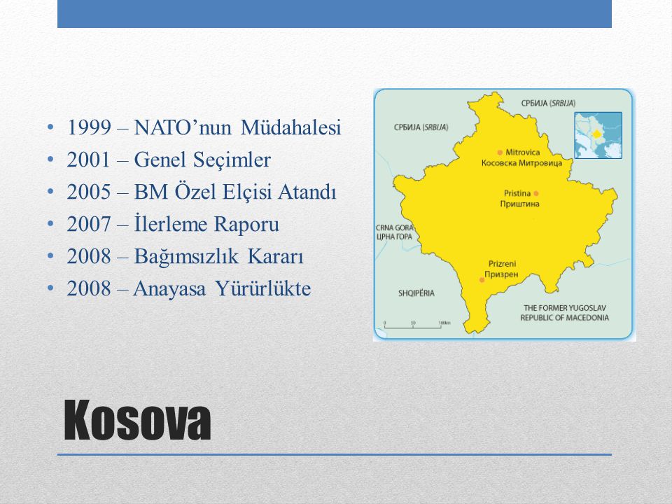 Kosova 1999 – NATO’nun Müdahalesi 2001 – Genel Seçimler 2005 – BM Özel Elçisi Atandı 2007 – İlerleme Raporu 2008 – Bağımsızlık Kararı 2008 – Anayasa Yürürlükte