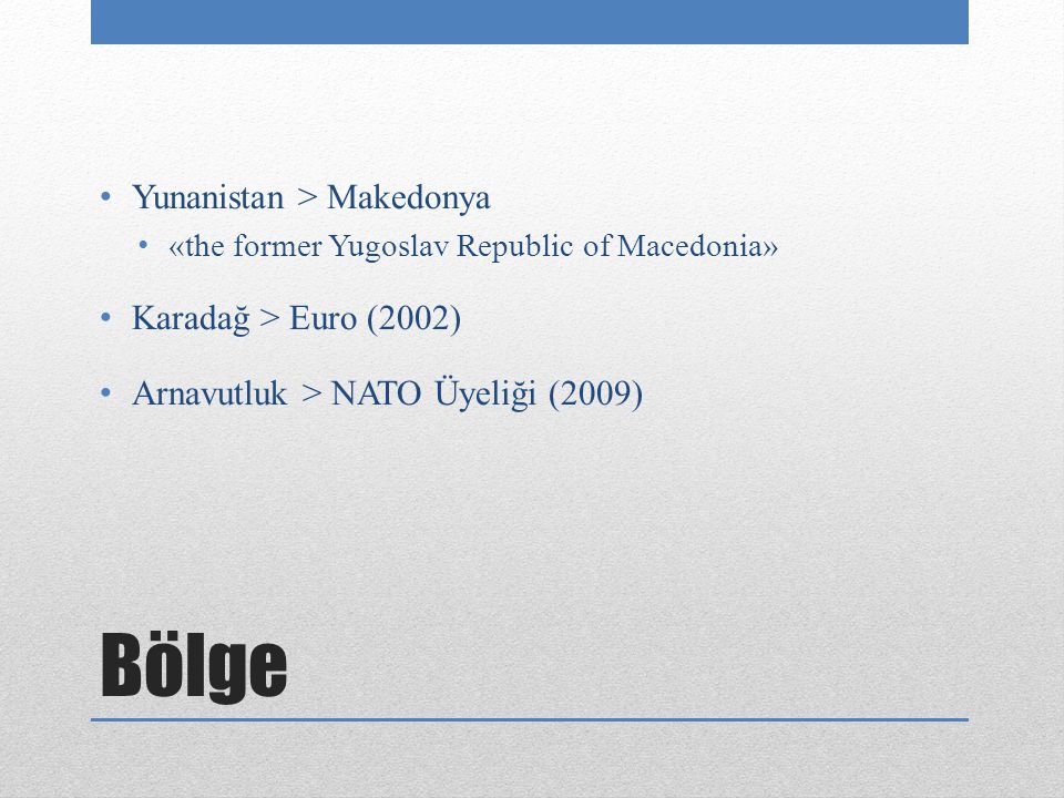 Bölge Yunanistan > Makedonya «the former Yugoslav Republic of Macedonia» Karadağ > Euro (2002) Arnavutluk > NATO Üyeliği (2009)