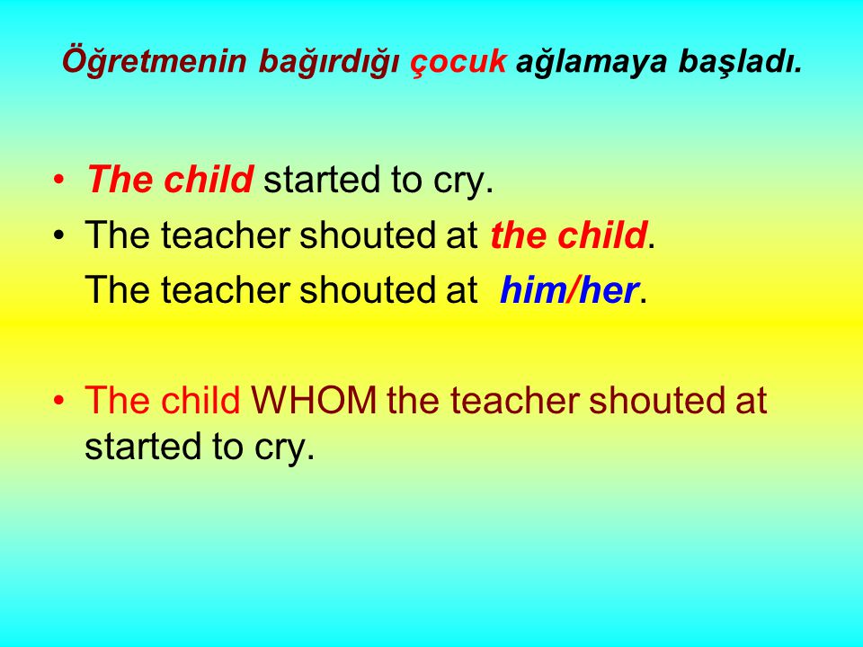 Öğretmenin bağırdığı çocuk ağlamaya başladı. The child started to cry.