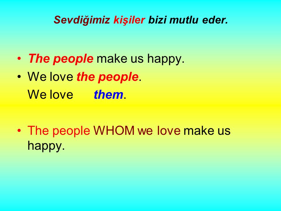 Sevdiğimiz kişiler bizi mutlu eder. The people make us happy.