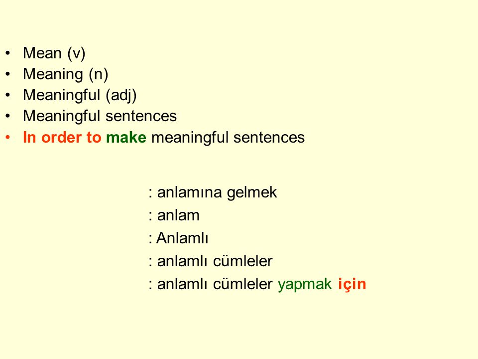 Mean (v) Meaning (n) Meaningful (adj) Meaningful sentences In order to make meaningful sentences : anlamına gelmek : anlam : Anlamlı : anlamlı cümleler : anlamlı cümleler yapmak için