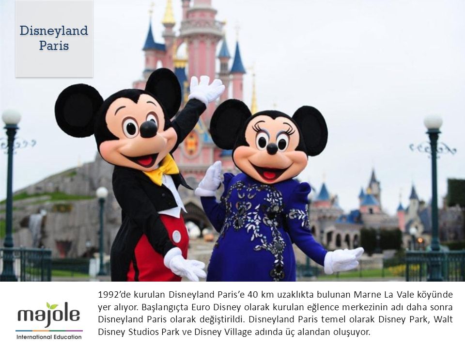 1992’de kurulan Disneyland Paris’e 40 km uzaklıkta bulunan Marne La Vale köyünde yer alıyor.