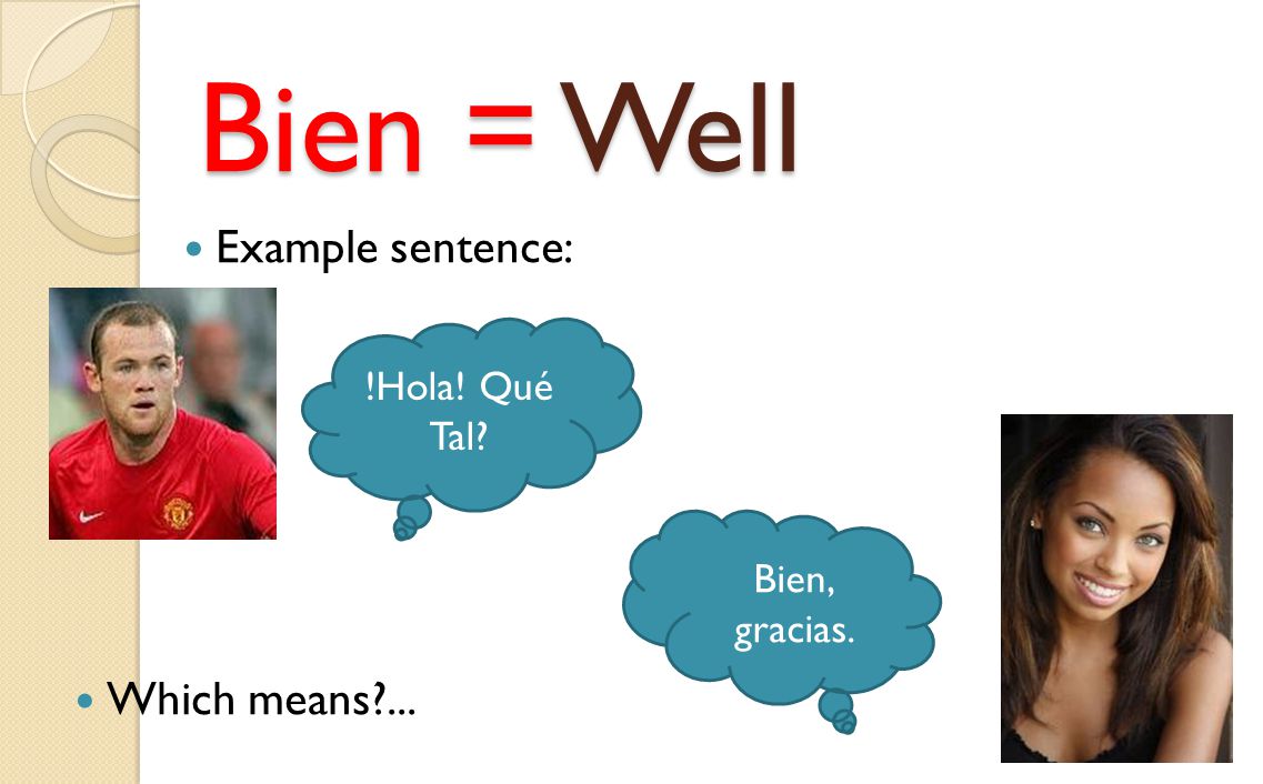Bien = Well Example sentence: !Hola! Qué Tal Bien, gracias. Which means ...